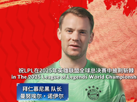 排面拉满，诺伊尔和莱默尔为LPL征战2025全球总决赛加油打气