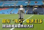 詹俊亮相曼城主场，独家视角直击英超